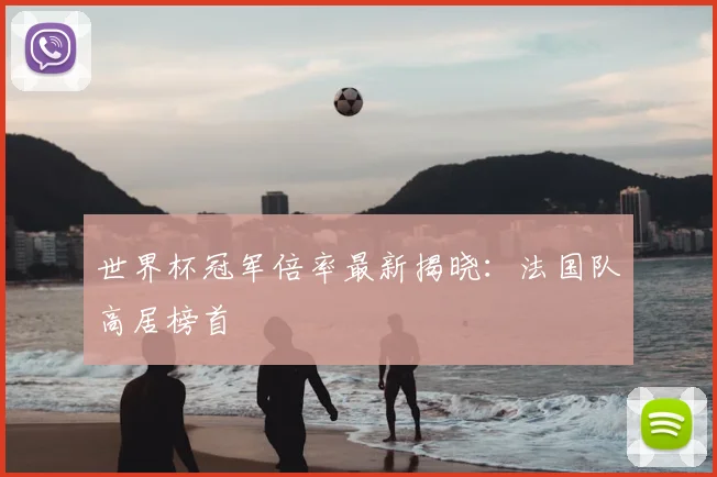 世界杯冠军倍率最新揭晓:法国队高居榜首