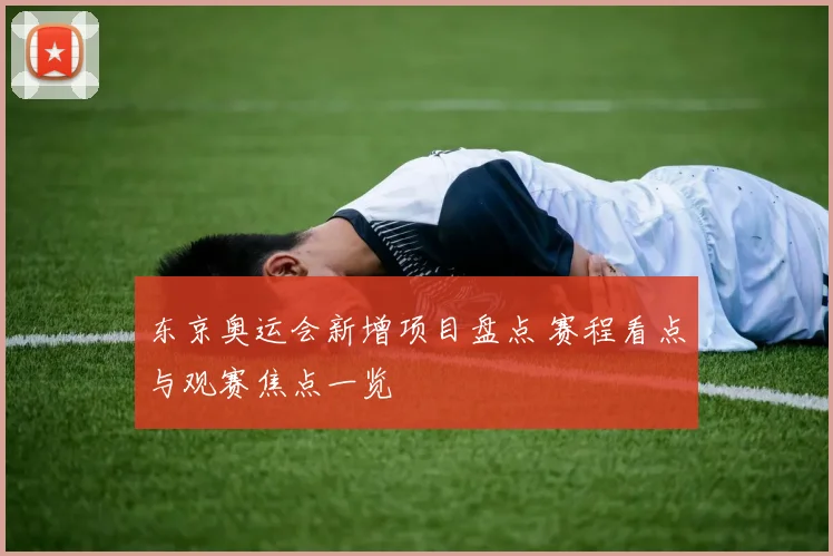 东京奥运会新增项目盘点 赛程看点与观赛焦点一览