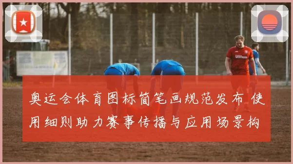 奥运会体育图标简笔画规范发布 使用细则助力赛事传播与应用场景构建