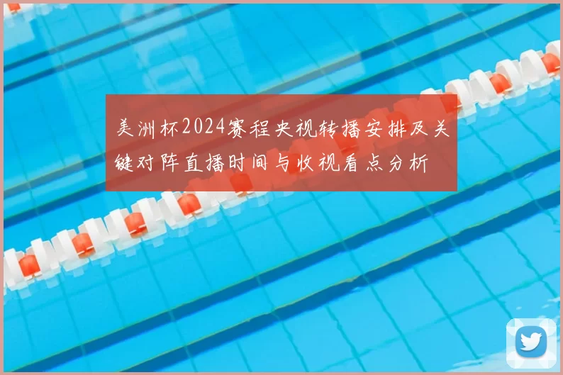 美洲杯2024赛程央视转播安排及关键对阵直播时间与收视看点分析