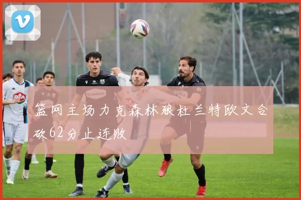 篮网主场力克森林狼杜兰特欧文合砍62分止连败