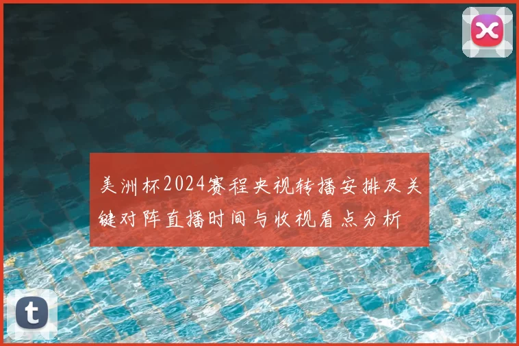 美洲杯2024赛程央视转播安排及关键对阵直播时间与收视看点分析