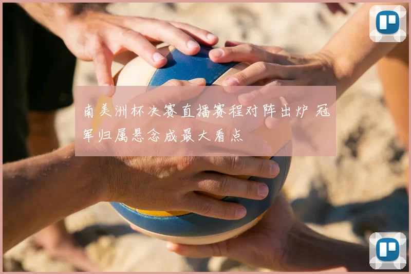 南美洲杯决赛直播赛程对阵出炉 冠军归属悬念成最大看点