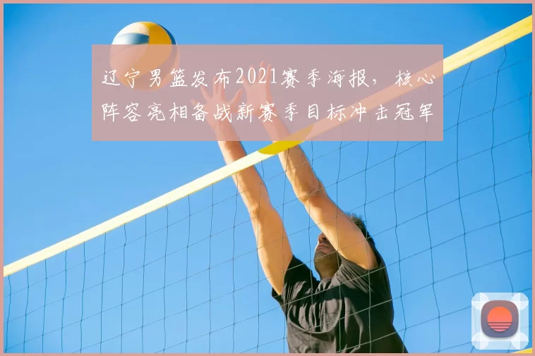 辽宁男篮发布2021赛季海报,核心阵容亮相备战新赛季目标冲击冠军