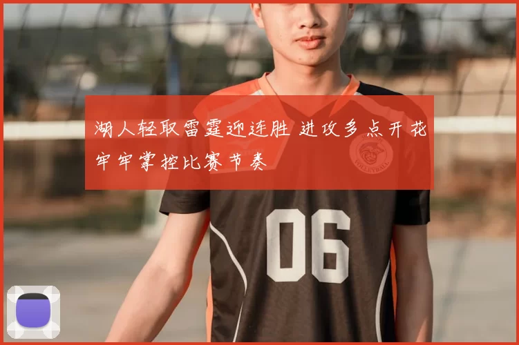 湖人轻取雷霆迎连胜 进攻多点开花牢牢掌控比赛节奏