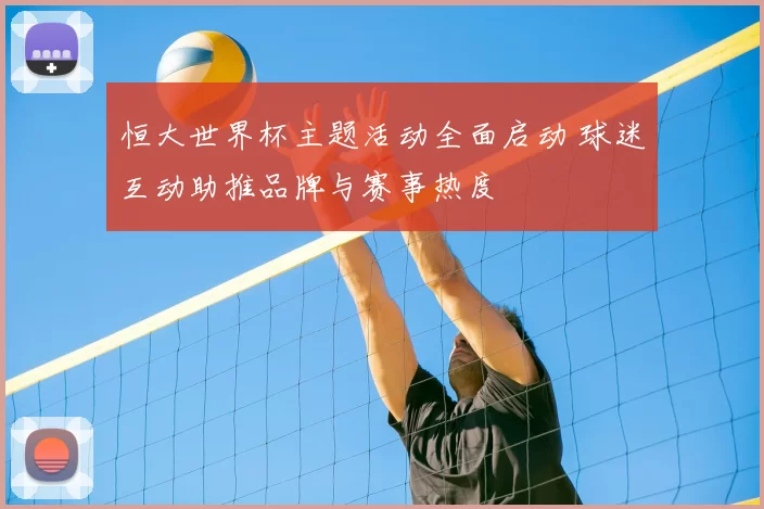 恒大世界杯主题活动全面启动 球迷互动助推品牌与赛事热度