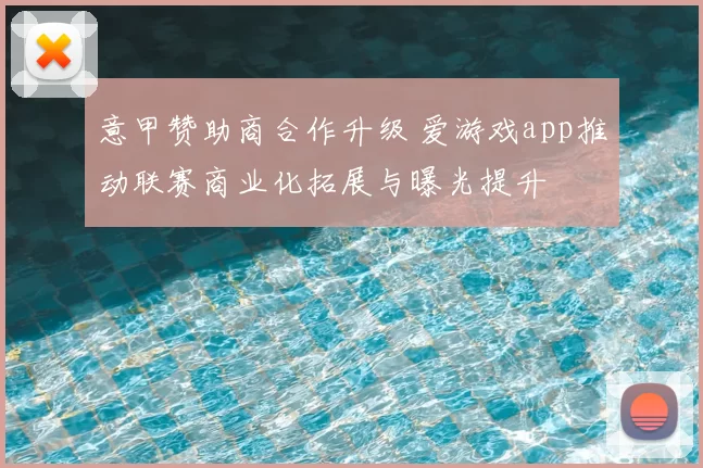 意甲赞助商合作升级 爱游戏app推动联赛商业化拓展与曝光提升