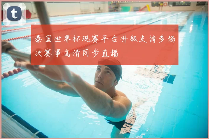 泰国世界杯观赛平台升级支持多场次赛事高清同步直播