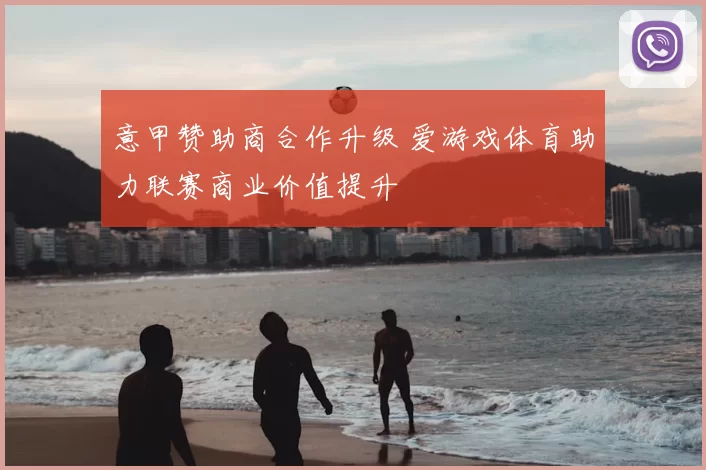 意甲赞助商合作升级 爱游戏体育助力联赛商业价值提升