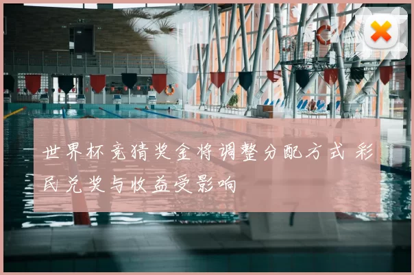 世界杯竞猜奖金将调整分配方式 彩民兑奖与收益受影响