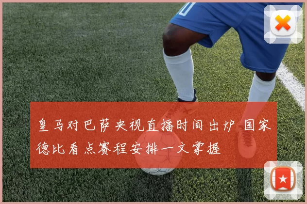 皇马对巴萨央视直播时间出炉 国家德比看点赛程安排一文掌握