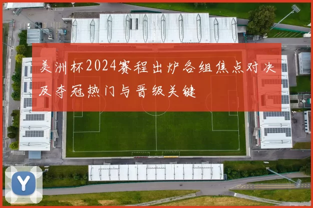 美洲杯2024赛程出炉各组焦点对决及夺冠热门与晋级关键