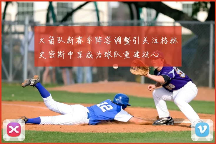 火箭队新赛季阵容调整引关注格林史密斯申京成为球队重建核心