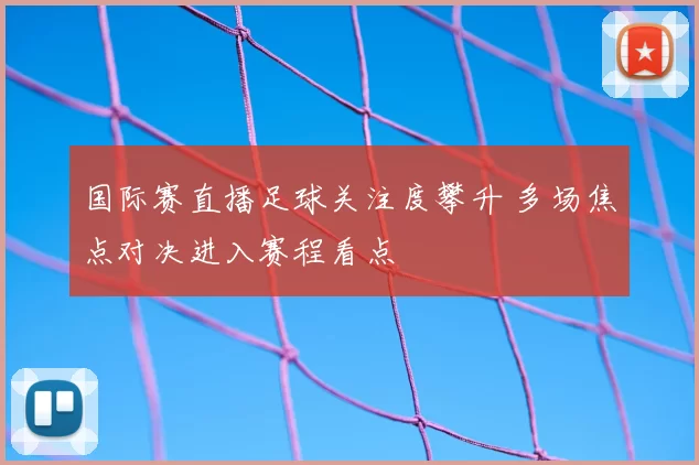 国际赛直播足球关注度攀升 多场焦点对决进入赛程看点