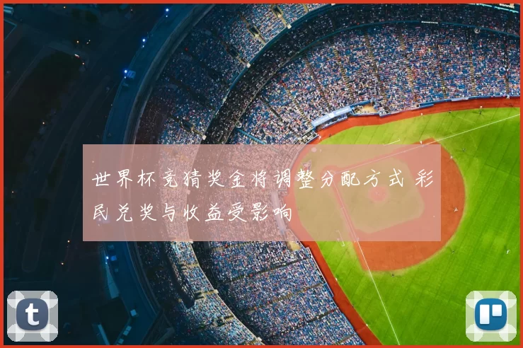 世界杯竞猜奖金将调整分配方式 彩民兑奖与收益受影响