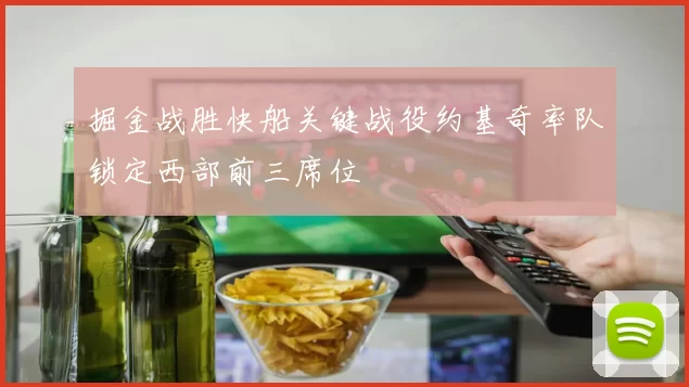 掘金战胜快船关键战役约基奇率队锁定西部前三席位