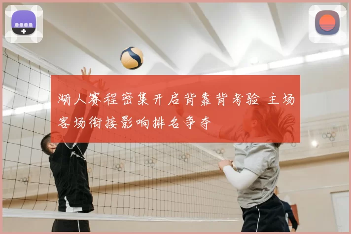 湖人赛程密集开启背靠背考验 主场客场衔接影响排名争夺