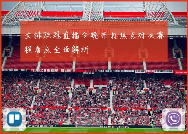 女排欧冠直播今晚开打焦点对决赛程看点全面解析