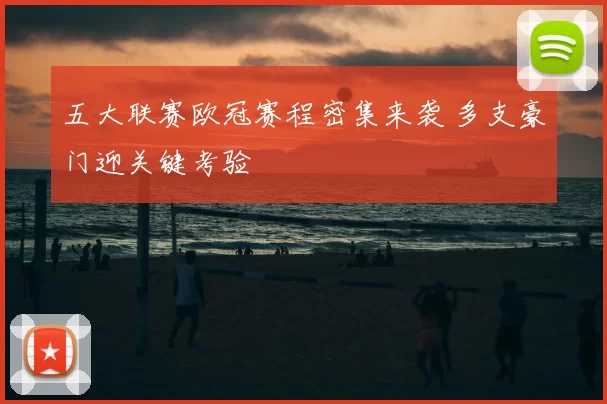 五大联赛欧冠赛程密集来袭 多支豪门迎关键考验