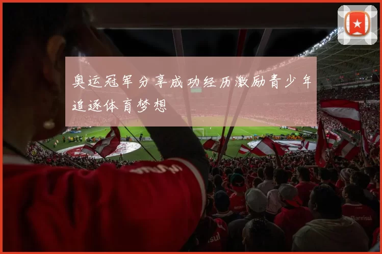 奥运冠军分享成功经历激励青少年追逐体育梦想