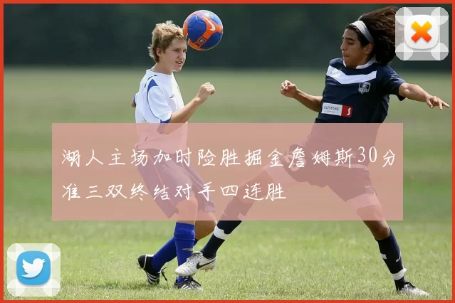 湖人主场加时险胜掘金詹姆斯30分准三双终结对手四连胜