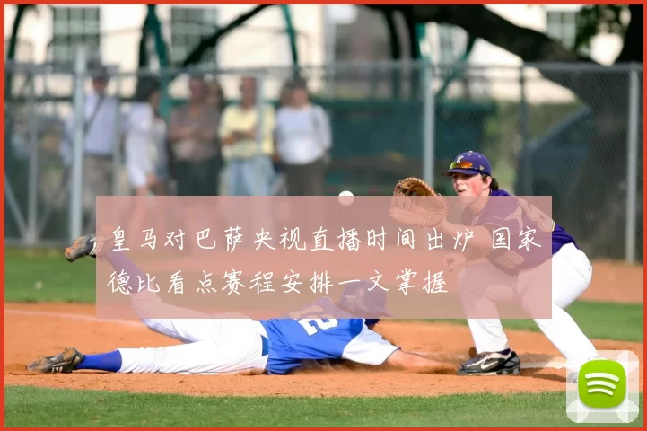 皇马对巴萨央视直播时间出炉 国家德比看点赛程安排一文掌握