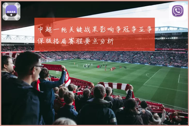 中超一轮关键战果影响争冠争亚争保级格局赛程要点分析